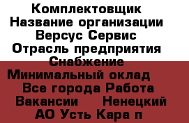 Комплектовщик › Название организации ­ Версус Сервис › Отрасль предприятия ­ Снабжение › Минимальный оклад ­ 1 - Все города Работа » Вакансии   . Ненецкий АО,Усть-Кара п.